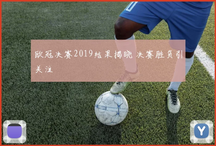 欧冠决赛2019结果揭晓 决赛胜负引关注